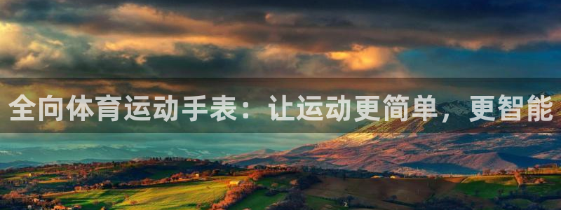 沐鸣f凯捷平台在线注册：全向体育运动手表：让运动更简单，更智能