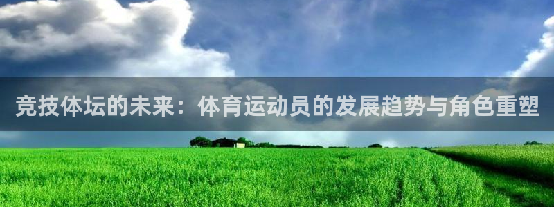 沐鸣2首页登录：竞技体坛的未来：体育运动员的发展趋势与角色重塑