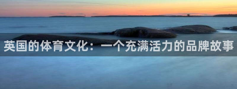 沐鸣体育官网注册：英国的体育文化：一个充满活力的品牌故事