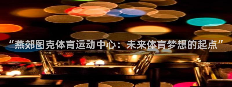 沐鸣2首页登录：“燕郊图克体育运动中心：未来体育梦想的起点”
