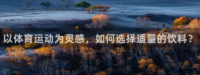 沐鸣代理：以体育运动为灵感，如何选择适量的饮料？