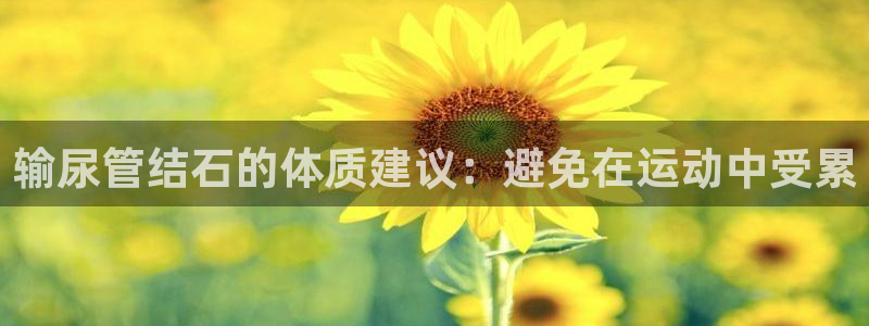 沐鸣2官网注册：输尿管结石的体质建议：避免在运动中受累