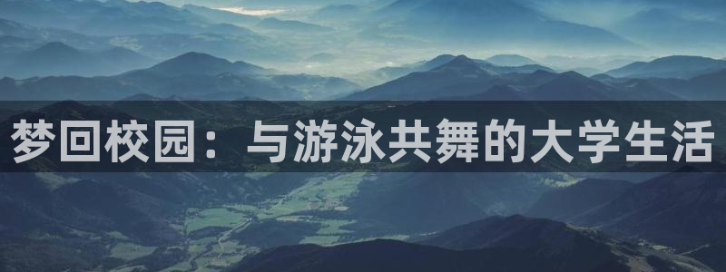 沐鸣2娱乐：梦回校园：与游泳共舞的大学生活