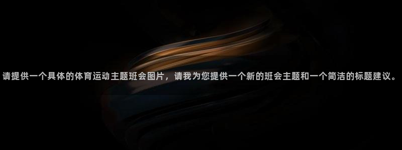 沐鸣体育注册登录入口：请提供一个具体的体育运动主题班会图片，请我为您提供一个新的班会主题和一个简洁的标题建议。
