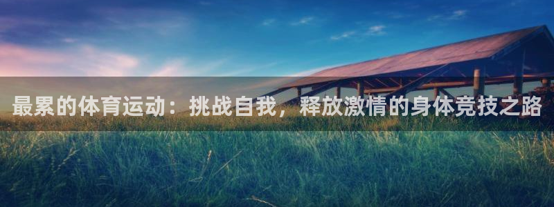 沐鸣2注册登录下载：最累的体育运动：挑战自我，释放激情的身体竞技之路