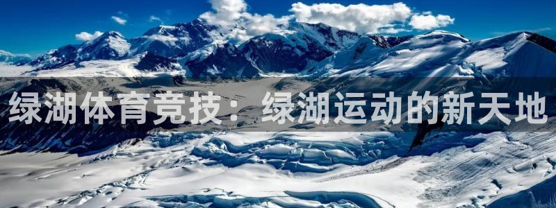 沐鸣登录：绿湖体育竞技：绿湖运动的新天地