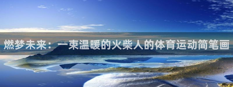 沐鸣4：燃梦未来：一束温暖的火柴人的体育运动简笔画