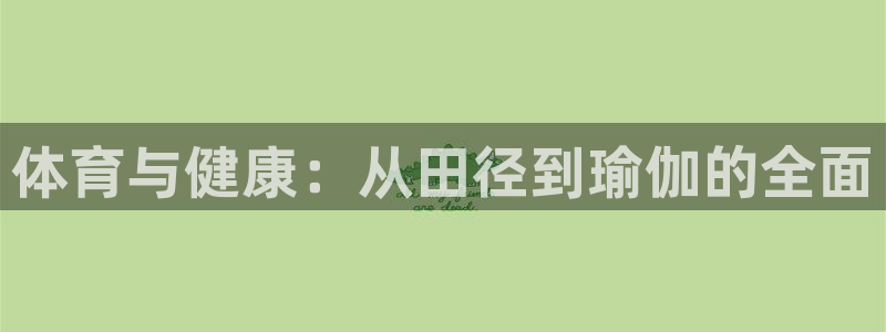 沐鸣娱乐：体育与健康：从田径到瑜伽的全面