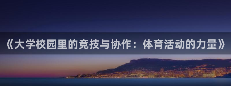 沐鸣凯捷开号链接：《大学校园里的竞技与协作：体育活动的力量》