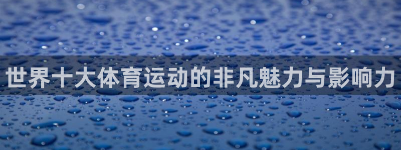 沐鸣体育2：世界十大体育运动的非凡魅力与影响力